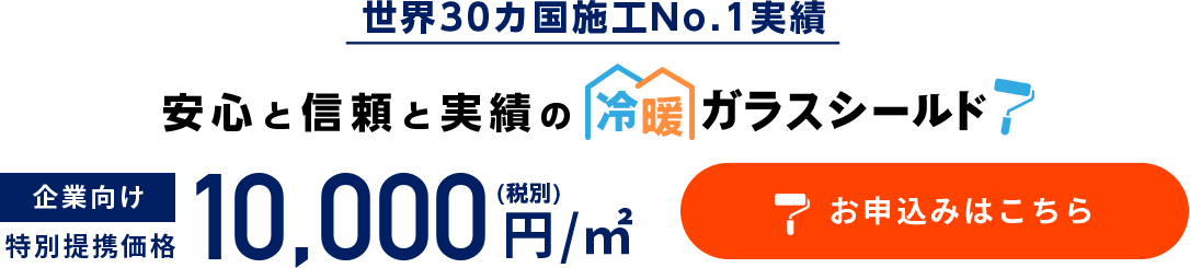 世界30カ国施工No.1実績 安心と信頼と実績の冷暖ガラスシールド 企業向け特別価格1㎡＝10,000円(税別)　お申込みはここちら